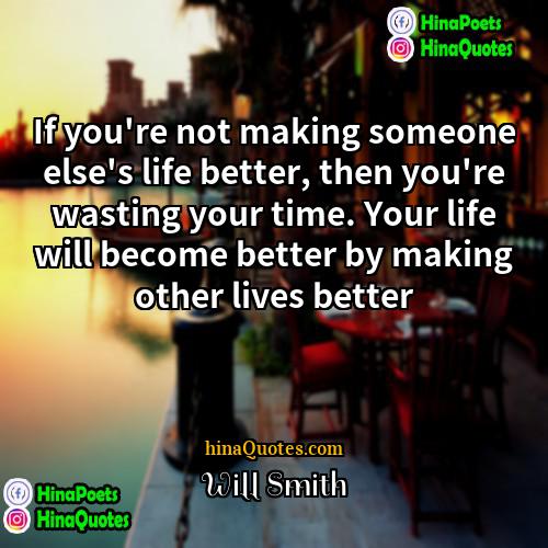 Will Smith Quotes | If you're not making someone else's life